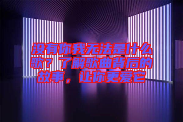 沒有你我無法是什么歌？了解歌曲背后的故事，讓你更愛它