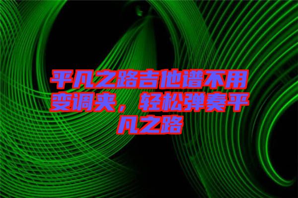 平凡之路吉他譜不用變調夾，輕松彈奏平凡之路