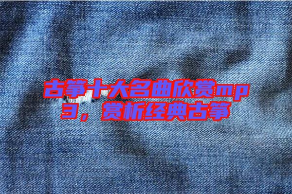 古箏十大名曲欣賞mp3，賞析經(jīng)典古箏