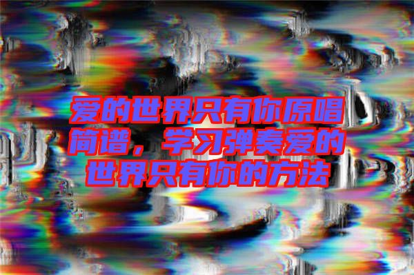 愛的世界只有你原唱簡譜，學習彈奏愛的世界只有你的方法
