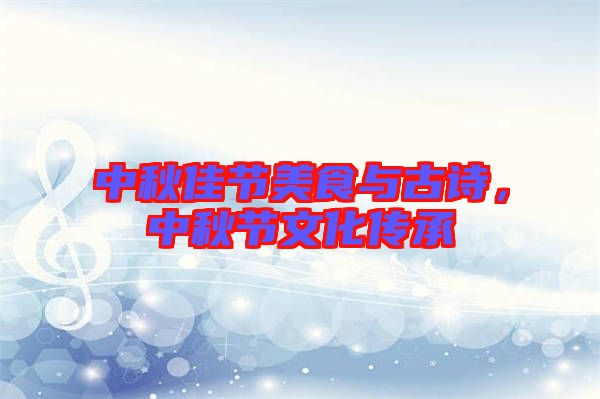 中秋佳節(jié)美食與古詩，中秋節(jié)文化傳承