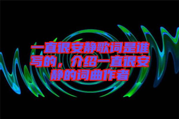 一直很安靜歌詞是誰寫的，介紹一直很安靜的詞曲作者