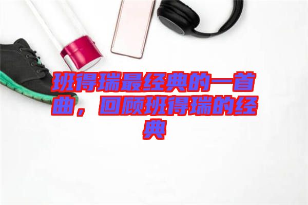 班得瑞最經(jīng)典的一首曲，回顧班得瑞的經(jīng)典