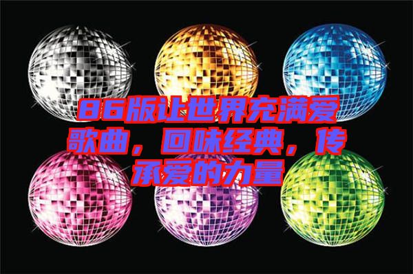 86版讓世界充滿愛歌曲，回味經(jīng)典，傳承愛的力量