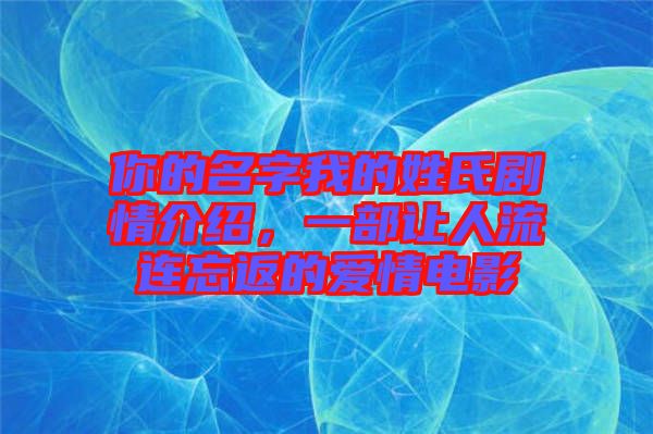 你的名字我的姓氏劇情介紹，一部讓人流連忘返的愛情電影