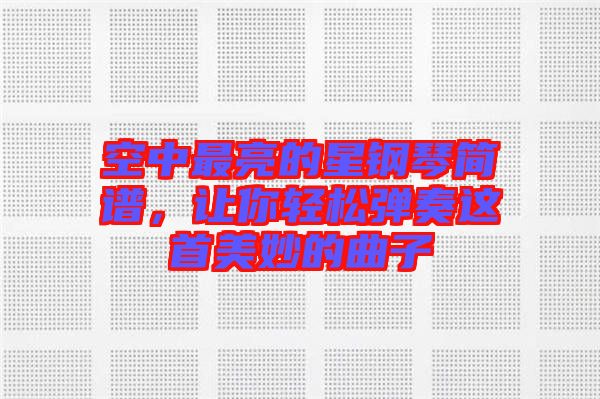 空中最亮的星鋼琴簡譜，讓你輕松彈奏這首美妙的曲子