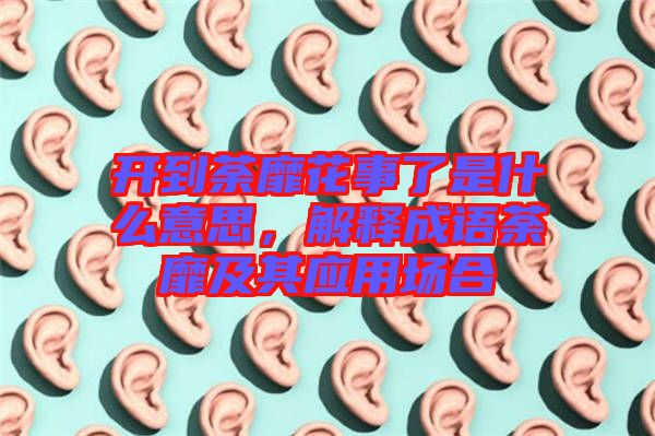 開到荼靡花事了是什么意思，解釋成語(yǔ)荼靡及其應(yīng)用場(chǎng)合
