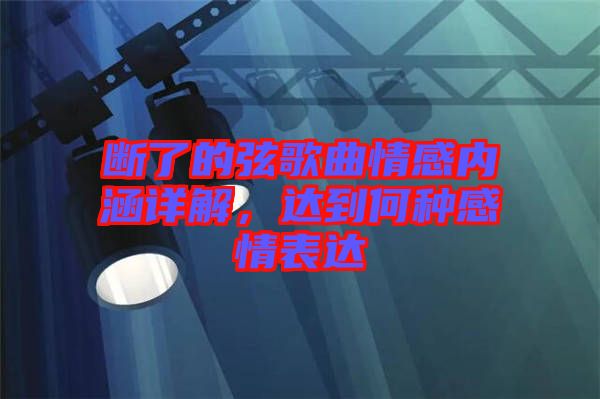 斷了的弦歌曲情感內(nèi)涵詳解，達(dá)到何種感情表達(dá)