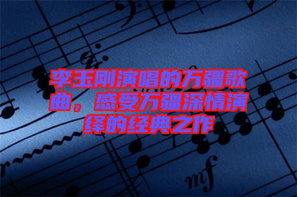李玉剛演唱的萬(wàn)疆歌曲，感受萬(wàn)疆深情演繹的經(jīng)典之作