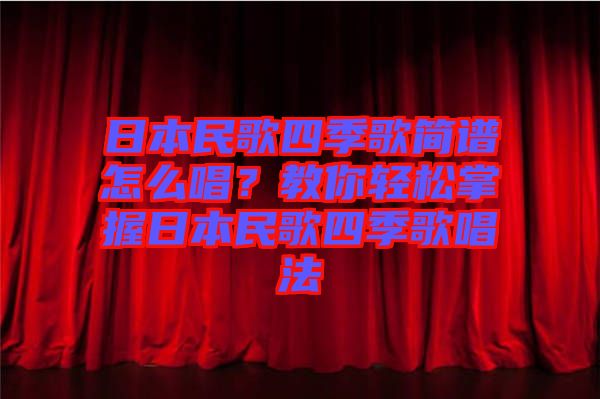 日本民歌四季歌簡(jiǎn)譜怎么唱？教你輕松掌握日本民歌四季歌唱法
