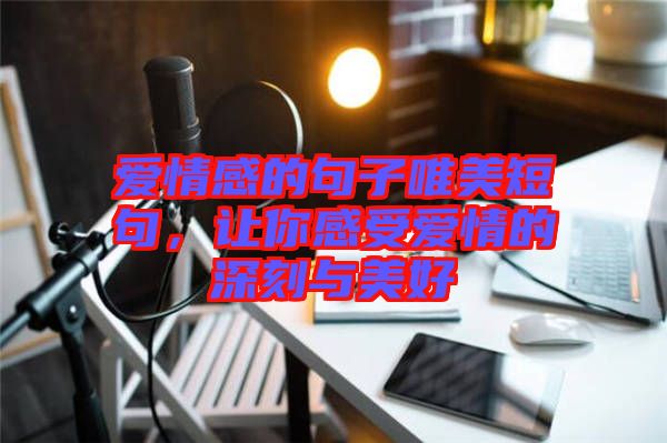 愛情感的句子唯美短句，讓你感受愛情的深刻與美好