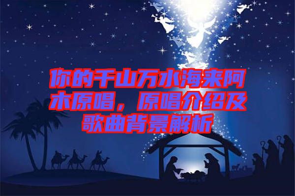 你的千山萬水海來阿木原唱，原唱介紹及歌曲背景解析