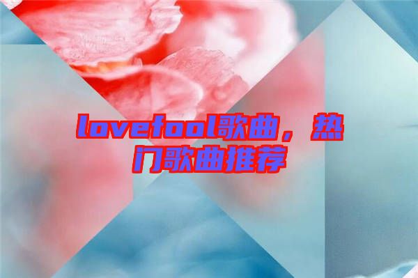 lovefool歌曲，熱門歌曲推薦