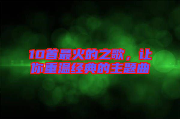 10首最火的之歌，讓你重溫經典的主題曲
