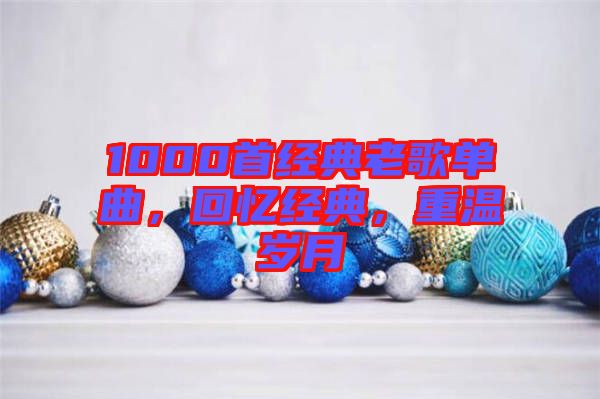 1000首經(jīng)典老歌單曲，回憶經(jīng)典，重溫歲月