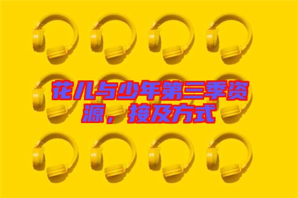 花兒與少年第三季資源，接及方式