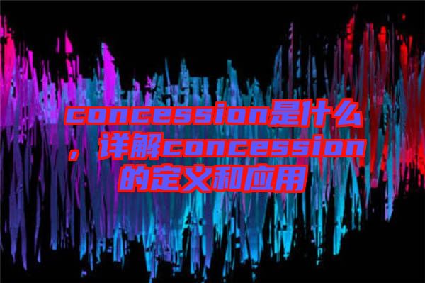 concession是什么，詳解concession的定義和應(yīng)用