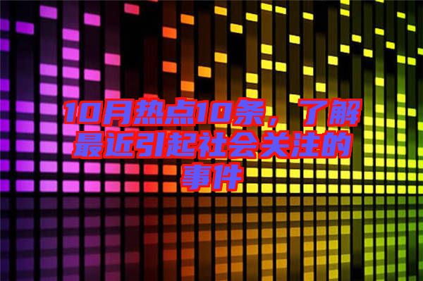 10月熱點(diǎn)10條，了解最近引起社會(huì)關(guān)注的事件