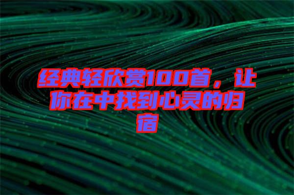 經(jīng)典輕欣賞100首，讓你在中找到心靈的歸宿