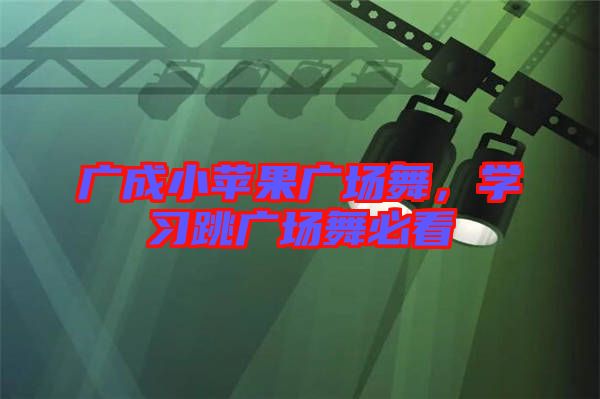 廣成小蘋果廣場舞，學習跳廣場舞必看