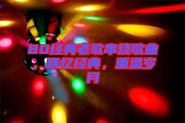 80經(jīng)典老歌串燒歌曲，回憶經(jīng)典，重溫歲月