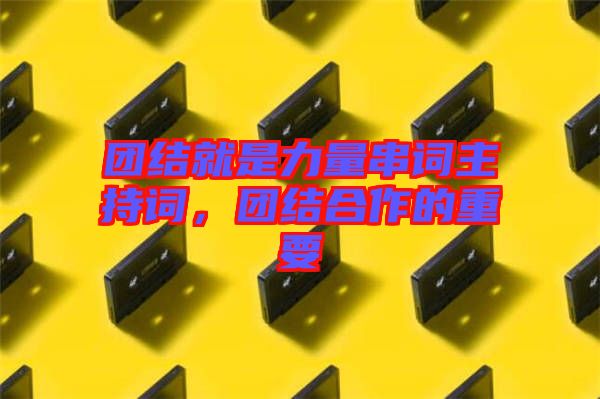 團(tuán)結(jié)就是力量串詞主持詞，團(tuán)結(jié)合作的重要