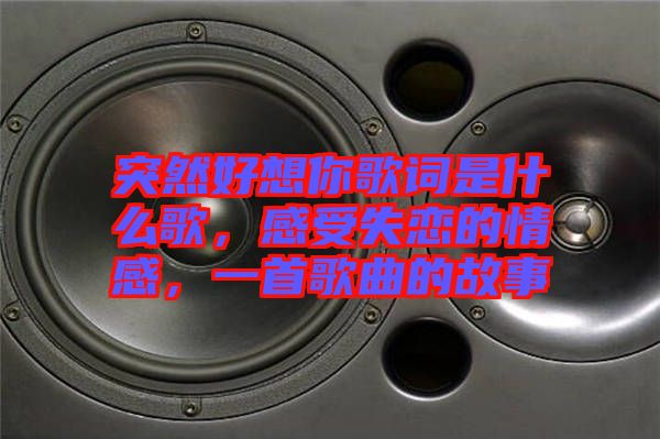 突然好想你歌詞是什么歌，感受失戀的情感，一首歌曲的故事