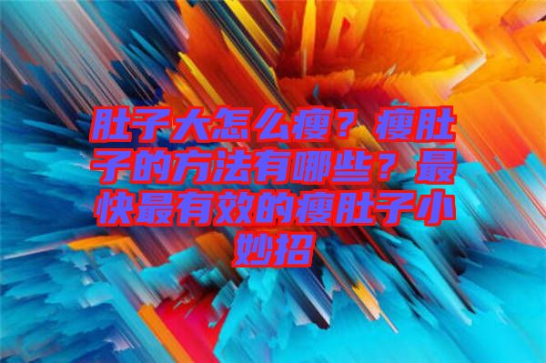 肚子大怎么瘦？瘦肚子的方法有哪些？最快最有效的瘦肚子小妙招