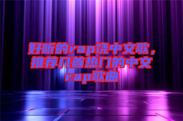 好聽的rap饒中文歌，推薦幾首熱門的中文rap歌曲