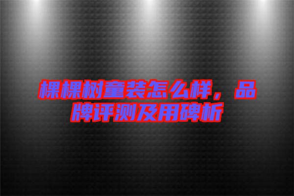 棵棵樹童裝怎么樣，品牌評測及用碑析