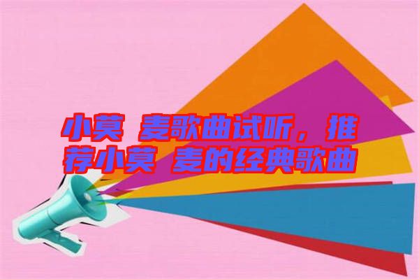 小莫騒麥歌曲試聽，推薦小莫騒麥的經(jīng)典歌曲