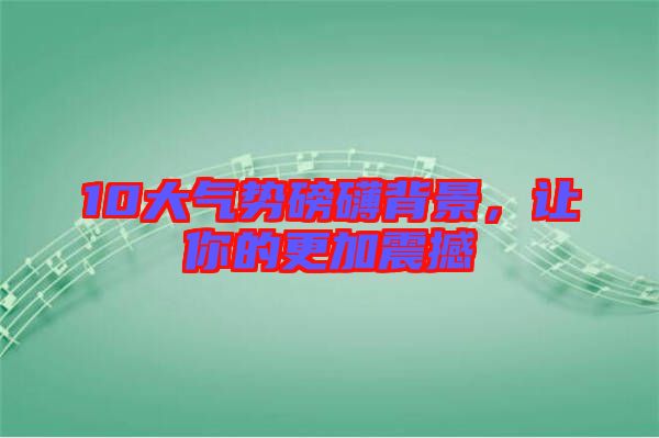10大氣勢磅礴背景，讓你的更加震撼