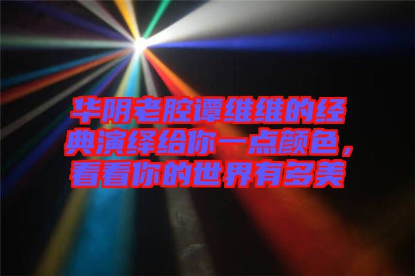 華陰老腔譚維維的經(jīng)典演繹給你一點顏色，看看你的世界有多美