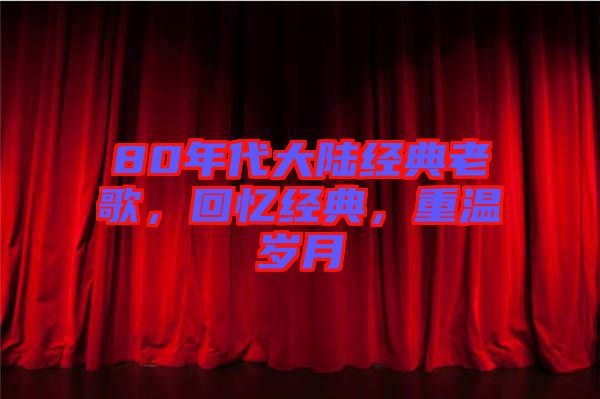 80年代大陸經(jīng)典老歌，回憶經(jīng)典，重溫歲月