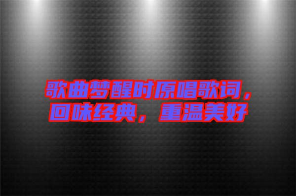 歌曲夢醒時原唱歌詞，回味經典，重溫美好