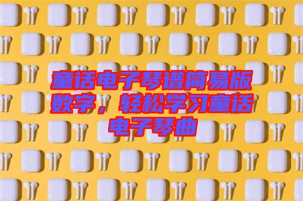 童話電子琴譜簡易版數(shù)字，輕松學(xué)習(xí)童話電子琴曲