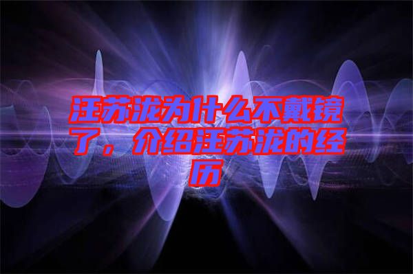 汪蘇瀧為什么不戴鏡了，介紹汪蘇瀧的經(jīng)歷