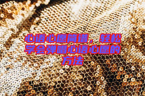 心語心愿簡(jiǎn)譜，輕松學(xué)會(huì)彈唱心語心愿的方法