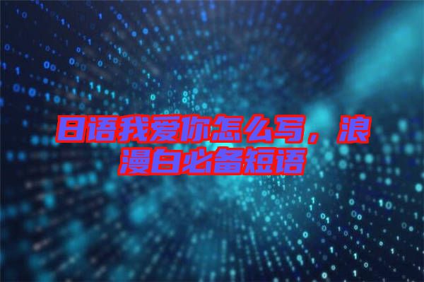 日語我愛你怎么寫，浪漫白必備短語