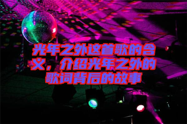光年之外這首歌的含義，介紹光年之外的歌詞背后的故事
