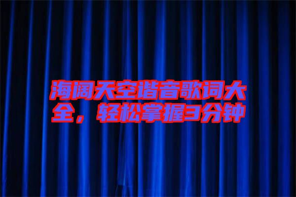 海闊天空諧音歌詞大全，輕松掌握3分鐘