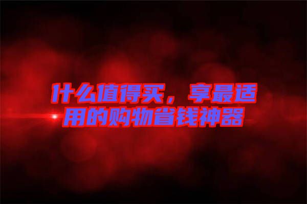 什么值得買，享最適用的購物省錢神器
