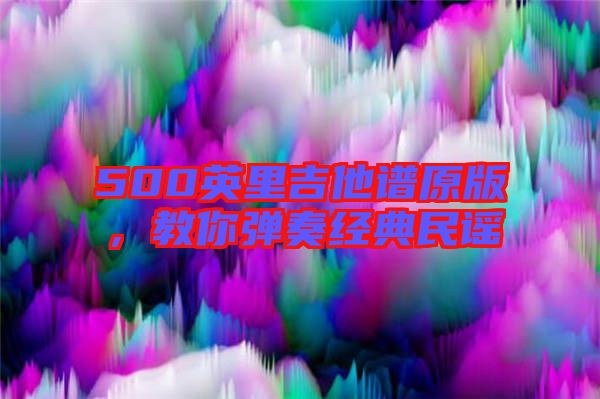 500英里吉他譜原版，教你彈奏經(jīng)典民謠