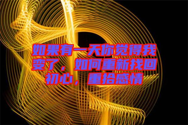 如果有一天你覺(jué)得我變了，如何重新找回初心，重拾感情