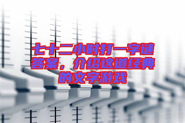 七十二小時(shí)打一字謎答案，介紹這道經(jīng)典的文字游戲