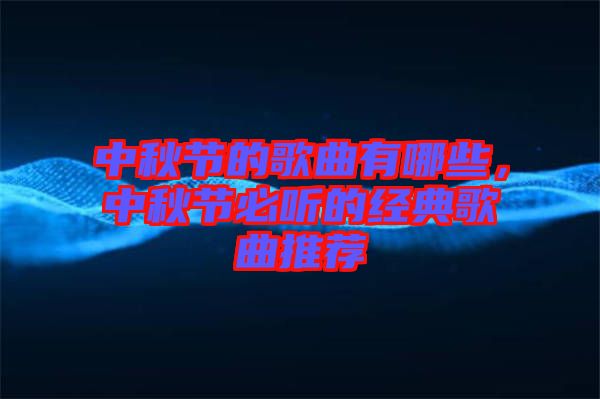 中秋節(jié)的歌曲有哪些，中秋節(jié)必聽的經(jīng)典歌曲推薦