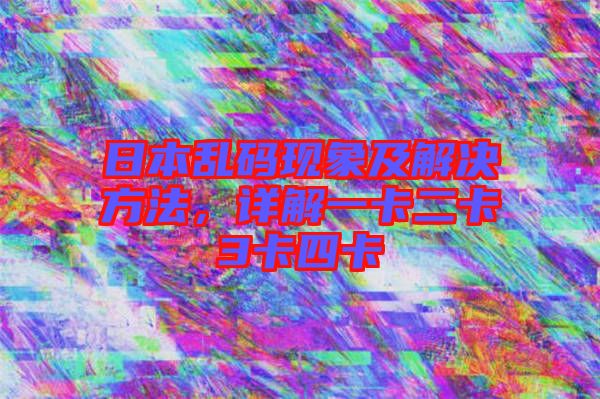 日本亂碼現(xiàn)象及解決方法，詳解一卡二卡3卡四卡