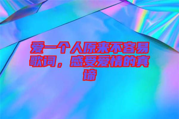 愛(ài)一個(gè)人原來(lái)不容易歌詞，感受愛(ài)情的真諦