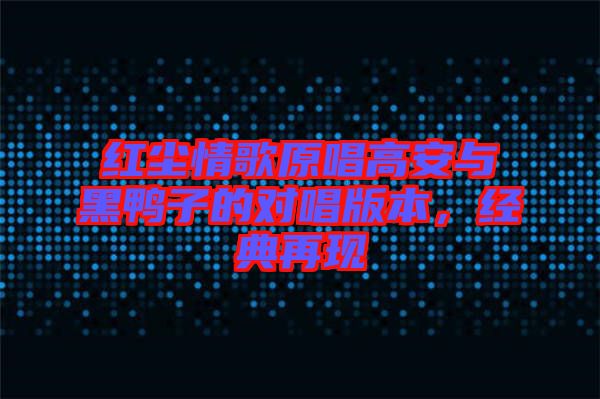 紅塵情歌原唱高安與黑鴨子的對唱版本，經(jīng)典再現(xiàn)