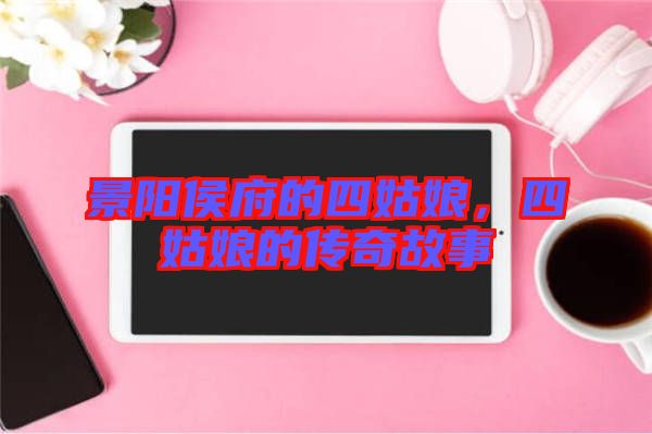 景陽侯府的四姑娘，四姑娘的傳奇故事